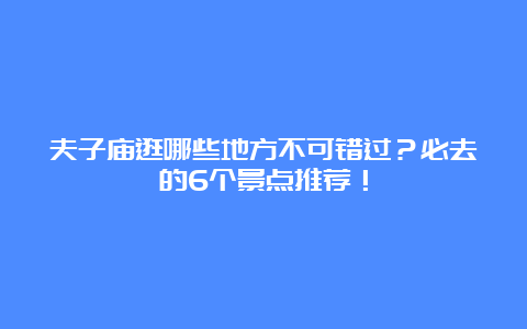 夫子庙逛哪些地方不可错过？必去的6个景点推荐！