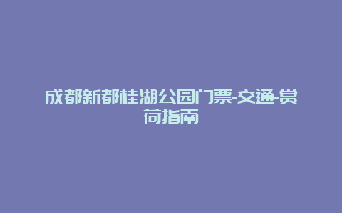 成都新都桂湖公园门票-交通-赏荷指南