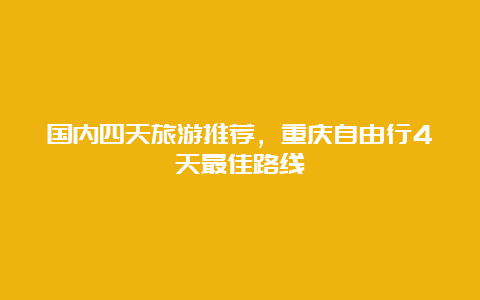 国内四天旅游推荐，重庆自由行4天最佳路线