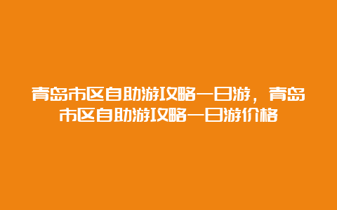 青岛市区自助游攻略一日游，青岛市区自助游攻略一日游价格