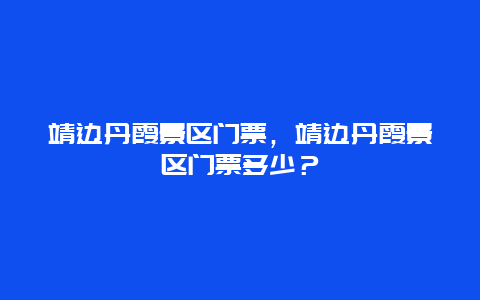 靖边丹霞景区门票，靖边丹霞景区门票多少？