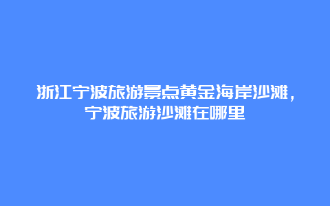 浙江宁波旅游景点黄金海岸沙滩，宁波旅游沙滩在哪里