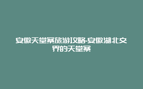 安徽天堂寨旅游攻略-安徽湖北交界的天堂寨