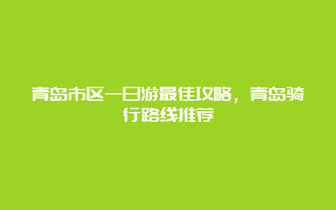 青岛市区一日游最佳攻略，青岛骑行路线推荐