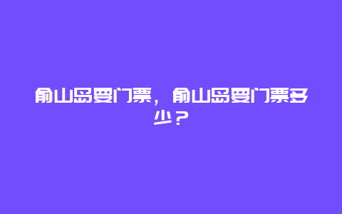 俞山岛要门票，俞山岛要门票多少？