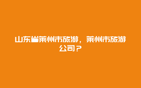 山东省莱州市旅游，莱州市旅游公司？