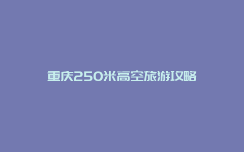 重庆250米高空旅游攻略