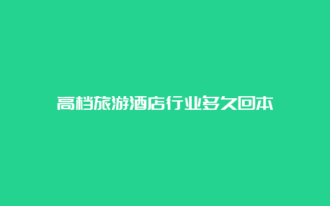 高档旅游酒店行业多久回本