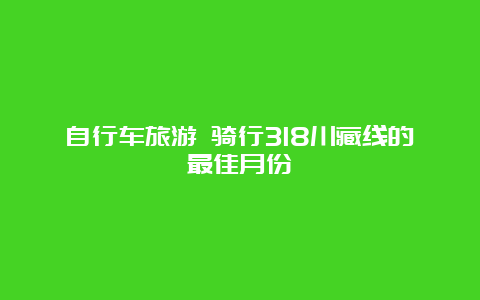 自行车旅游 骑行318川藏线的最佳月份