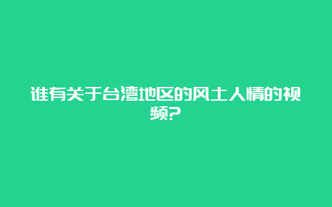 谁有关于台湾地区的风土人情的视频?