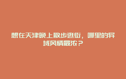 想在天津晚上散步逛街，哪里的异域风情最浓？