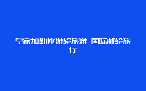 皇家加勒比游轮旅游 国际邮轮旅行