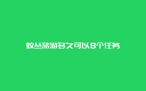 蚁丛旅游多久可以8个任务