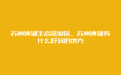 苏州镇湖生态旅游区，苏州镇湖有什么好玩的地方