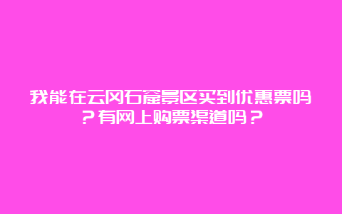 我能在云冈石窟景区买到优惠票吗？有网上购票渠道吗？