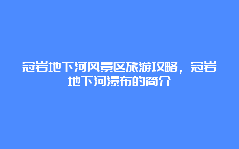 冠岩地下河风景区旅游攻略，冠岩地下河瀑布的简介