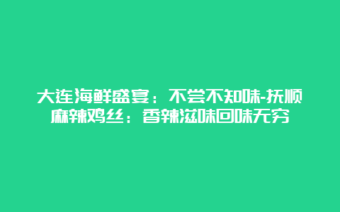 大连海鲜盛宴：不尝不知味-抚顺麻辣鸡丝：香辣滋味回味无穷