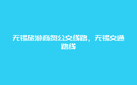 无锡旅游商贸公交线路，无锡交通路线