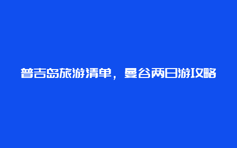 普吉岛旅游清单，曼谷两日游攻略