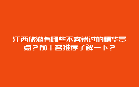 江西旅游有哪些不容错过的精华景点？前十名推荐了解一下？