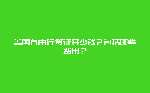 美国自由行签证多少钱？包括哪些费用？