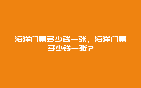 海洋门票多少钱一张，海洋门票多少钱一张？