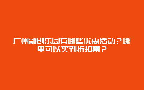 广州融创乐园有哪些优惠活动？哪里可以买到折扣票？