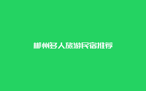 郴州多人旅游民宿推荐