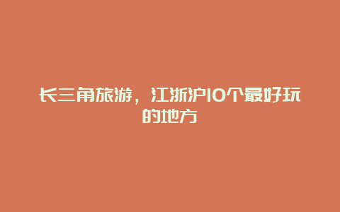 长三角旅游，江浙沪10个最好玩的地方