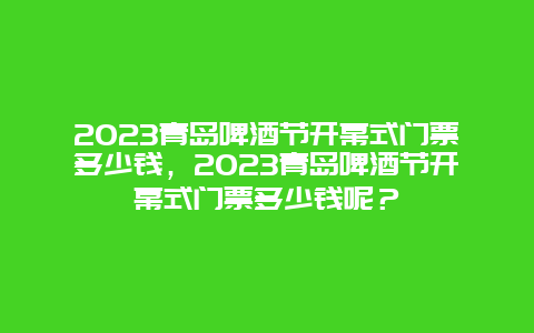 2024青岛啤酒节开幕式门票多少钱，2024青岛啤酒节开幕式门票多少钱呢？