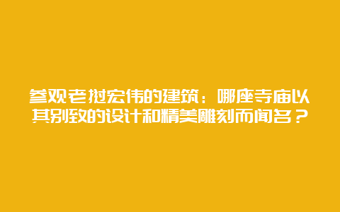 参观老挝宏伟的建筑：哪座寺庙以其别致的设计和精美雕刻而闻名？