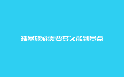 矮寨旅游需要多久能到景点