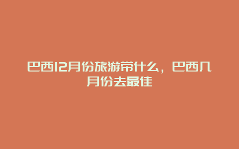 巴西12月份旅游带什么，巴西几月份去最佳