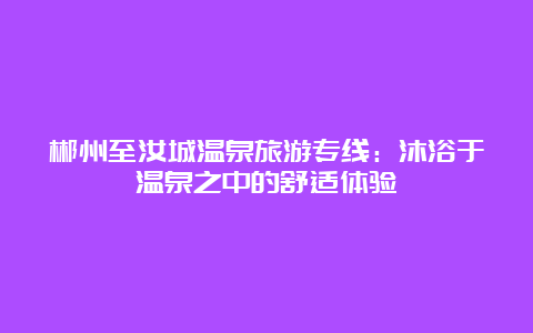 郴州至汝城温泉旅游专线：沐浴于温泉之中的舒适体验