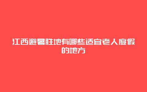 江西避暑胜地有哪些适宜老人度假的地方