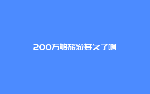 200万够旅游多久了啊