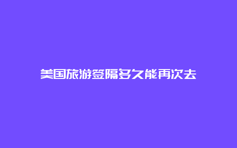 美国旅游签隔多久能再次去