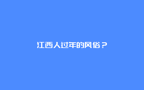 江西人过年的风俗？