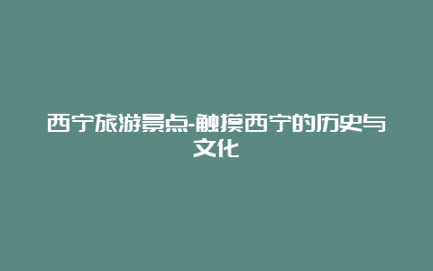 西宁旅游景点-触摸西宁的历史与文化