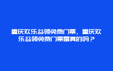 重庆欢乐谷领免费门票，重庆欢乐谷领免费门票是真的吗？