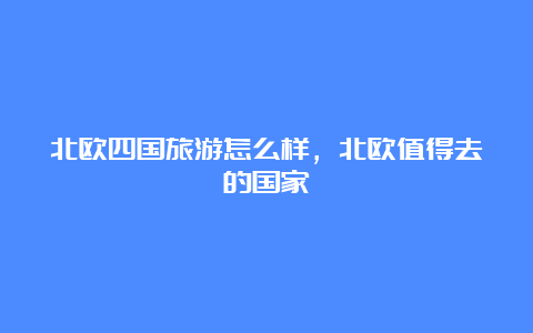 北欧四国旅游怎么样，北欧值得去的国家