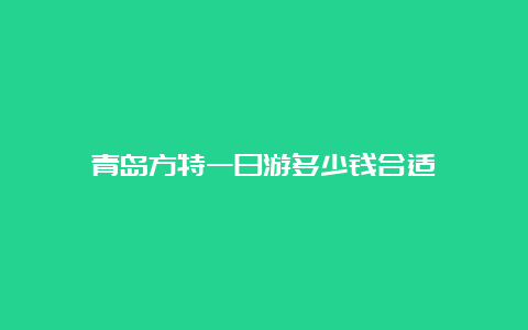 青岛方特一日游多少钱合适