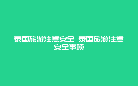 泰国旅游注意安全 泰国旅游注意安全事项