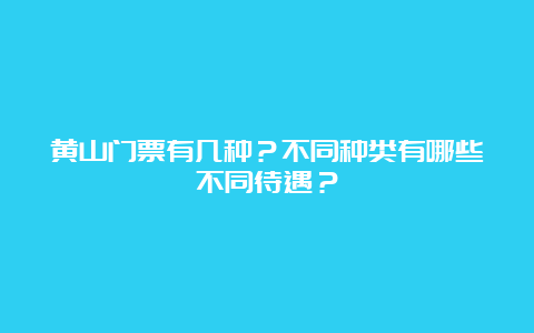 黄山门票有几种？不同种类有哪些不同待遇？