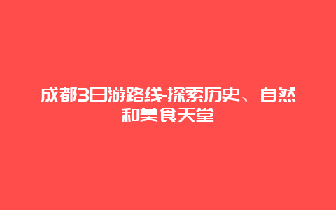 成都3日游路线-探索历史、自然和美食天堂