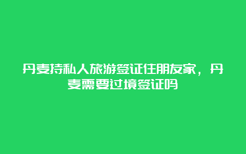 丹麦持私人旅游签证住朋友家，丹麦需要过境签证吗