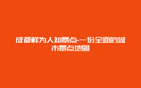 成都鲜为人知景点-一份全面的城市景点地图