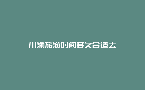 川渝旅游时间多久合适去