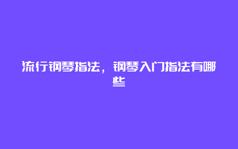 流行钢琴指法，钢琴入门指法有哪些