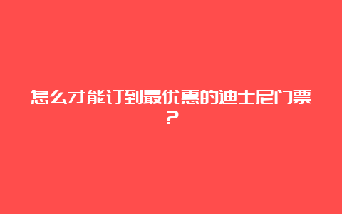 怎么才能订到最优惠的迪士尼门票？